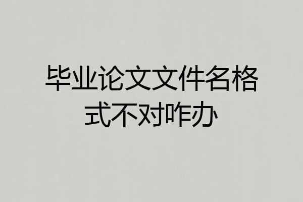 毕业论文文件名格式不对咋办