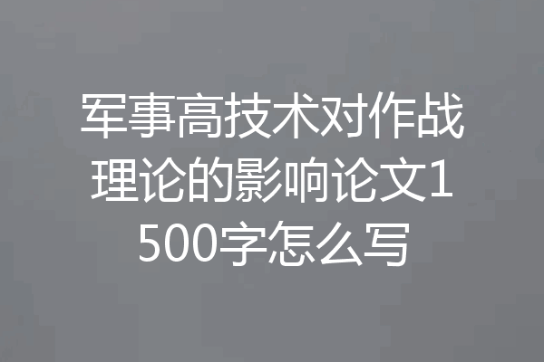 军事高技术对作战理论的影响论文1500字怎么写