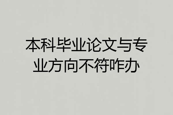 本科毕业论文与专业方向不符咋办