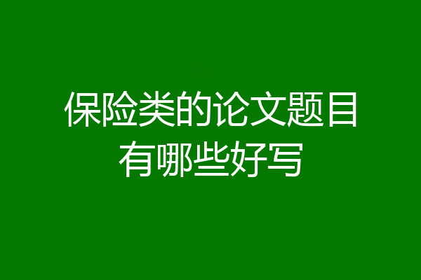 保险类的论文题目有哪些好写