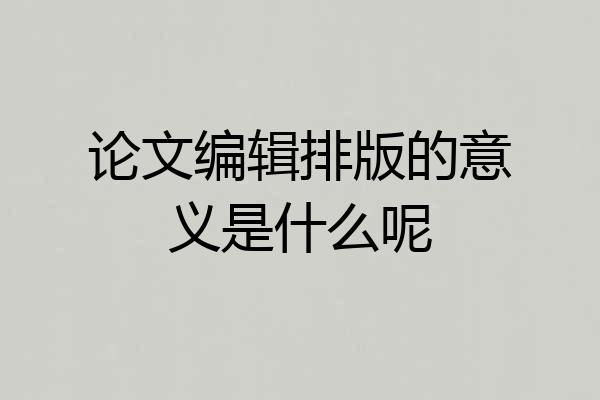 论文编辑排版的意义是什么呢