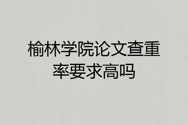 榆林学院论文查重率要求高吗