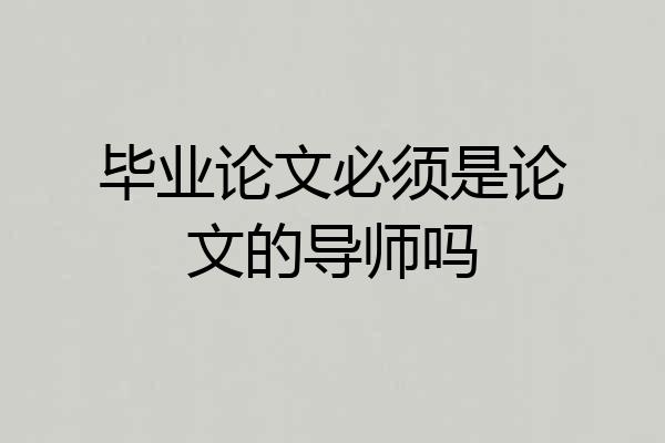 毕业论文必须是论文的导师吗