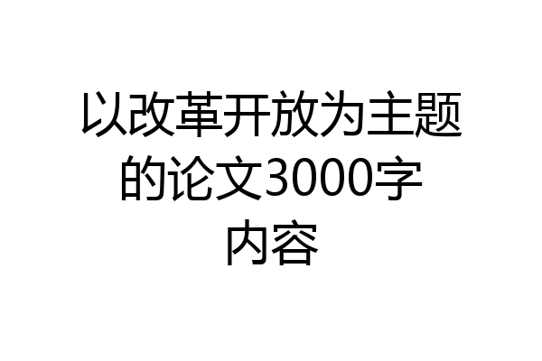 以改革开放为主题的论文3000字内容