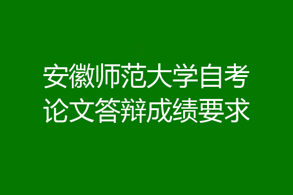 安徽师范大学自考论文答辩成绩要求