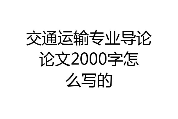 交通运输专业导论论文2000字怎么写的