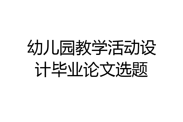 幼儿园教学活动设计毕业论文选题
