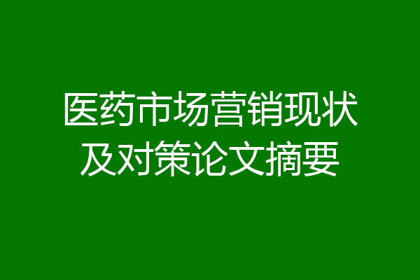 医药市场营销现状及对策论文摘要