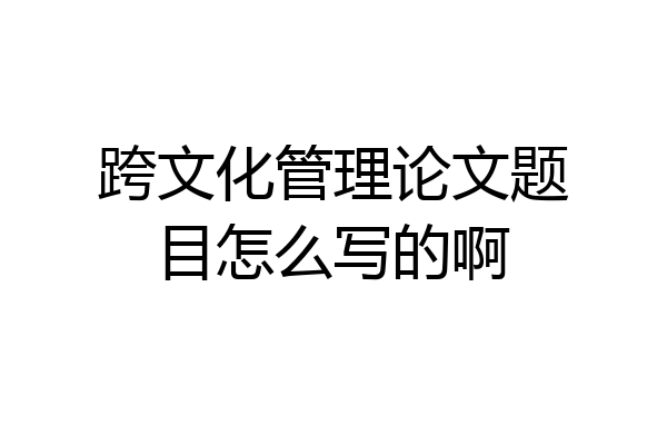 跨文化管理论文题目怎么写的啊