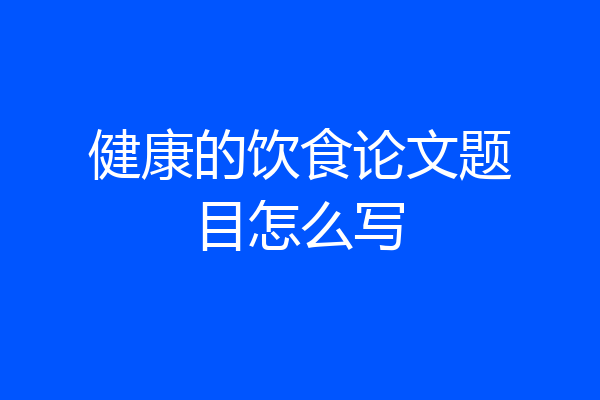 健康的饮食论文题目怎么写
