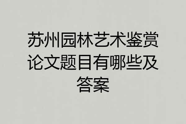 苏州园林艺术鉴赏论文题目有哪些及答案