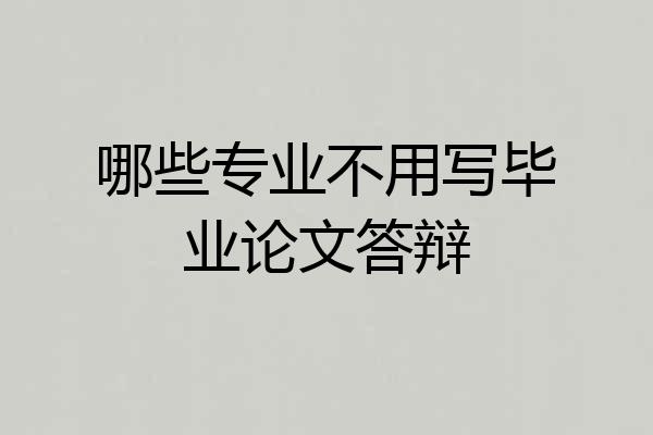 哪些专业不用写毕业论文答辩