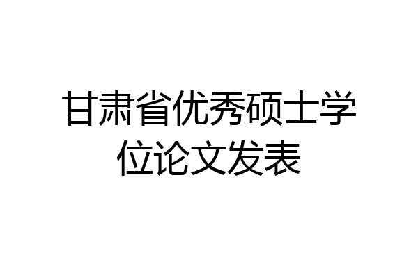 甘肃省优秀硕士学位论文发表
