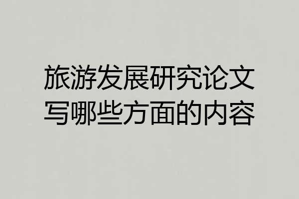 旅游发展研究论文写哪些方面的内容