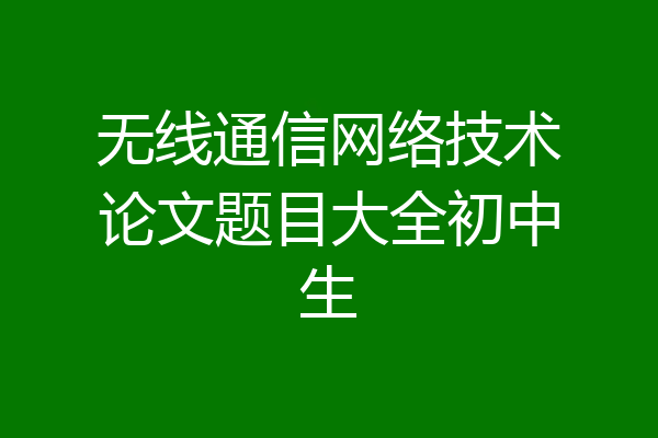 无线通信网络技术论文题目大全初中生