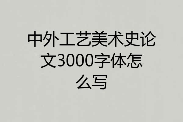中外工艺美术史论文3000字体怎么写