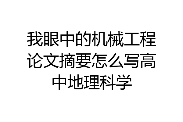 我眼中的机械工程论文摘要怎么写高中地理科学