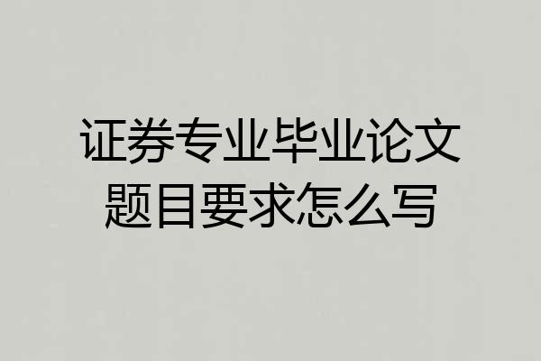 证券专业毕业论文题目要求怎么写