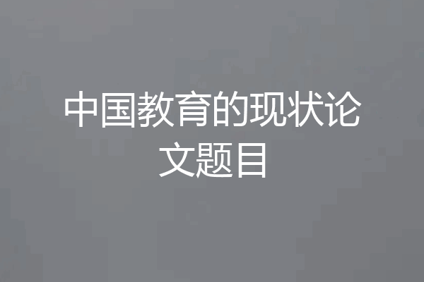 中国教育的现状论文题目