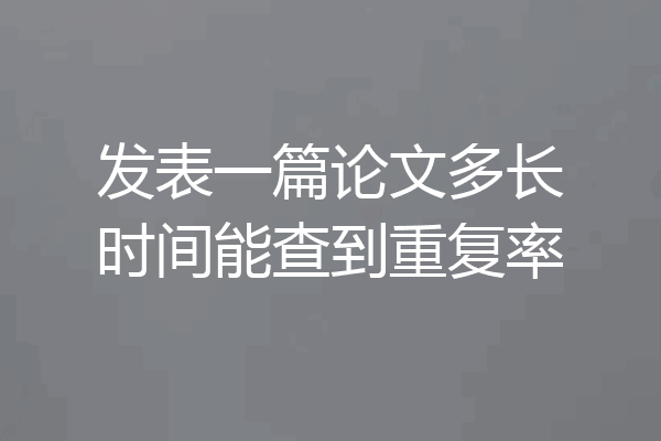 发表一篇论文多长时间能查到重复率