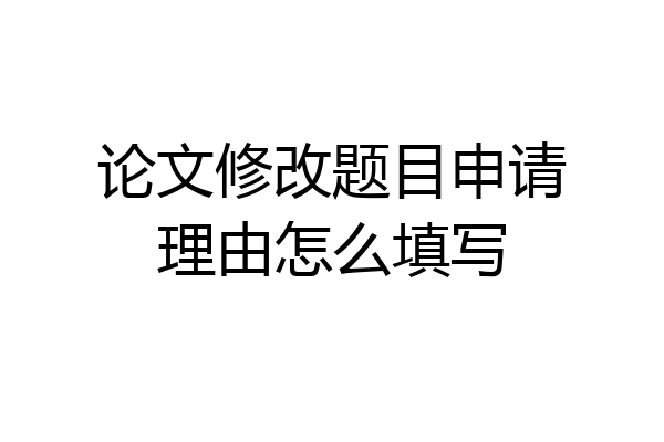 论文修改题目申请理由怎么填写