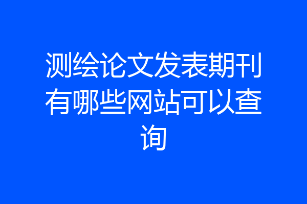 测绘论文发表期刊有哪些网站可以查询