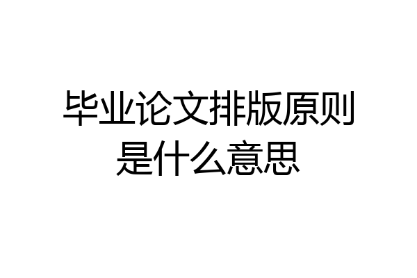 毕业论文排版原则是什么意思