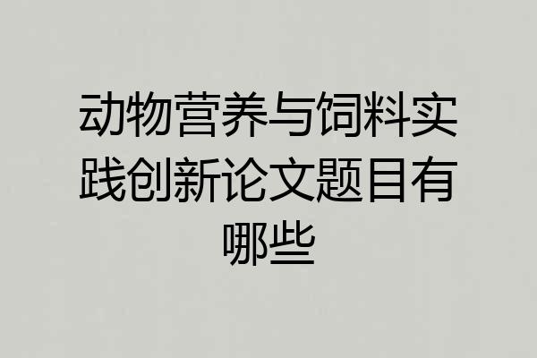 动物营养与饲料实践创新论文题目有哪些