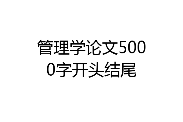 管理学论文5000字开头结尾