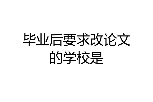 毕业后要求改论文的学校是