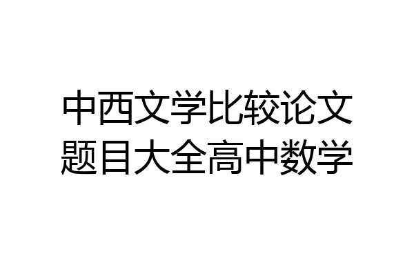 中西文学比较论文题目大全高中数学