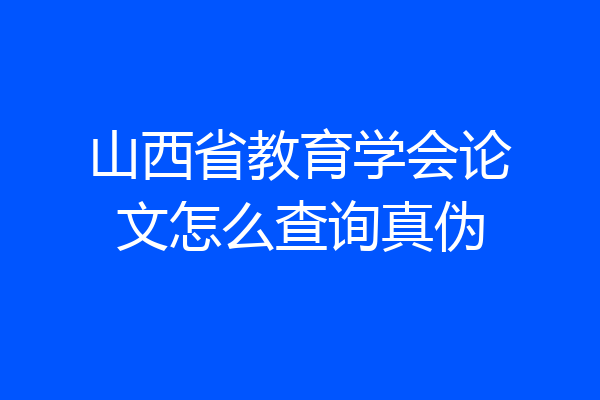 山西省教育学会论文怎么查询真伪