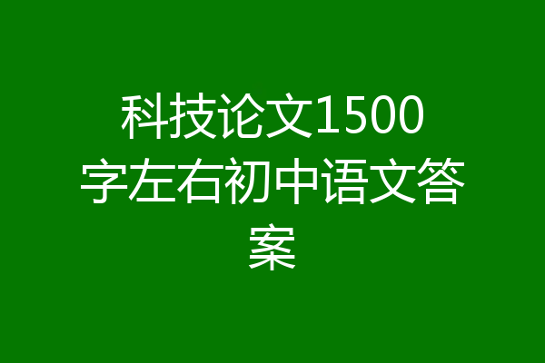 科技论文1500字左右初中语文答案