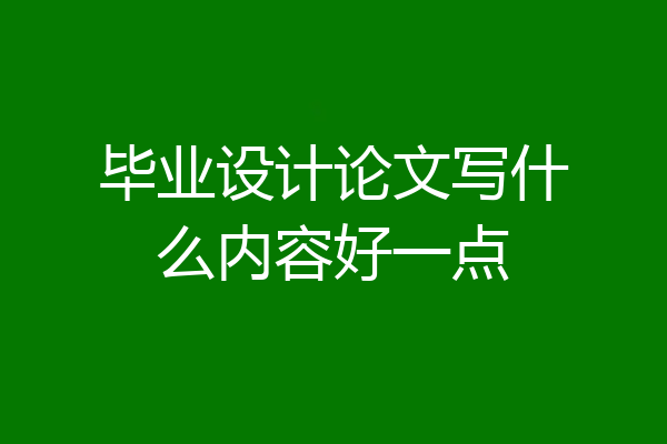 毕业设计论文写什么内容好一点