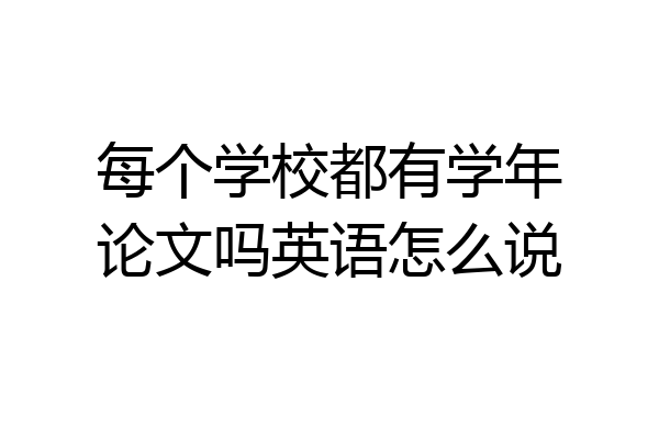 每个学校都有学年论文吗英语怎么说