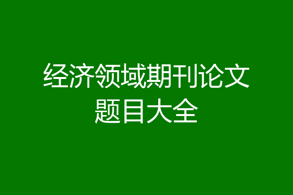 经济领域期刊论文题目大全