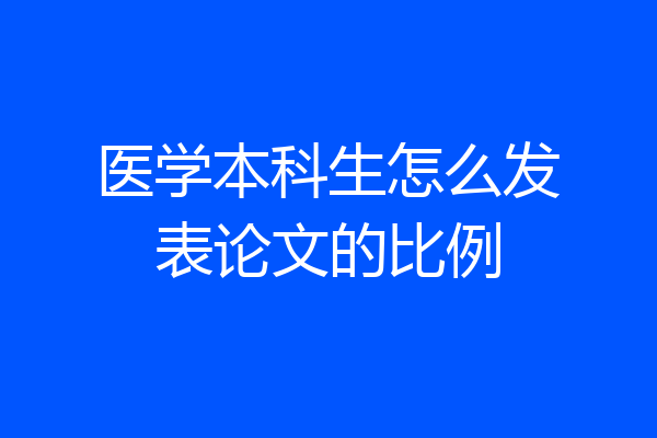 医学本科生怎么发表论文的比例