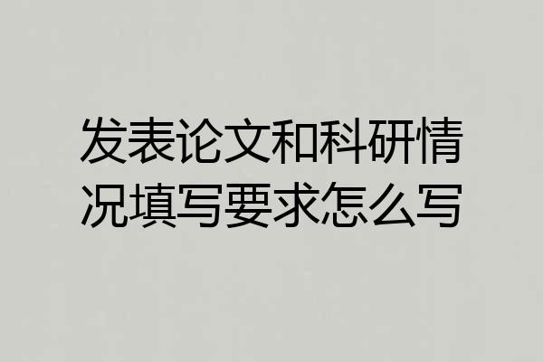 发表论文和科研情况填写要求怎么写