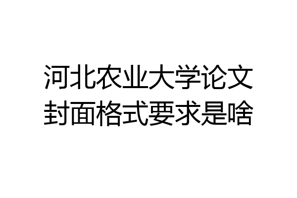 河北农业大学论文封面格式要求是啥