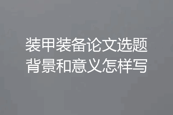 装甲装备论文选题背景和意义怎样写
