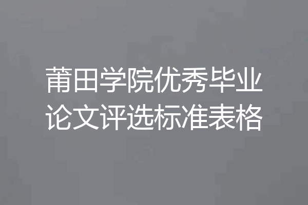 莆田学院优秀毕业论文评选标准表格