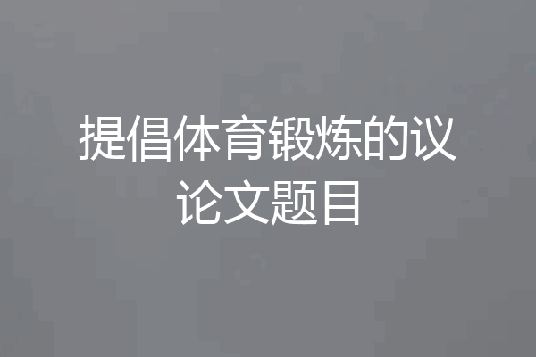 提倡体育锻炼的议论文题目