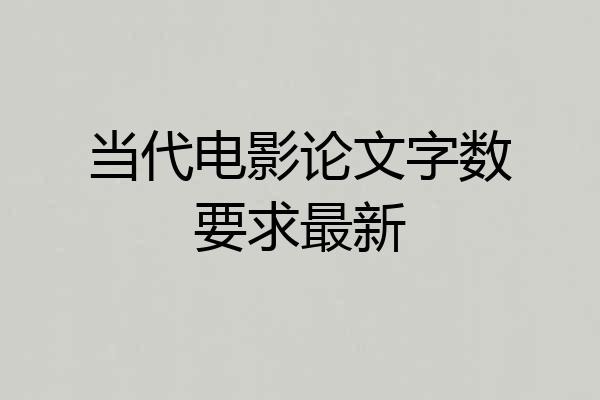 当代电影论文字数要求最新