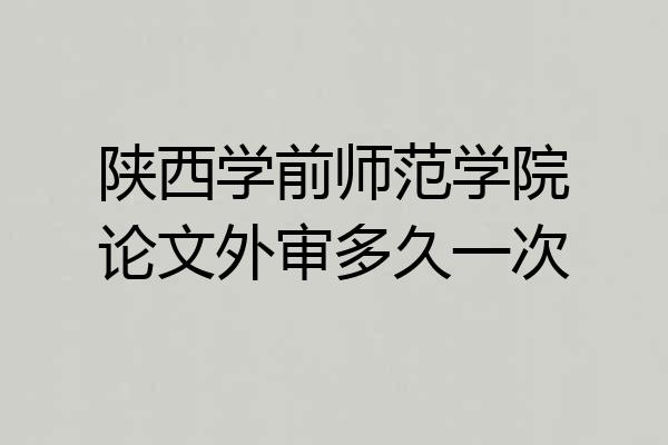 陕西学前师范学院论文外审多久一次