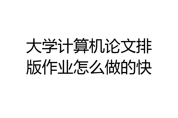 大学计算机论文排版作业怎么做的快