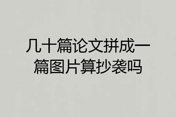 几十篇论文拼成一篇图片算抄袭吗