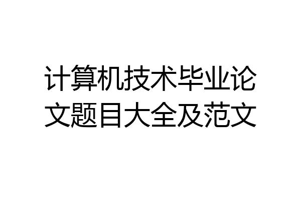 计算机技术毕业论文题目大全及范文