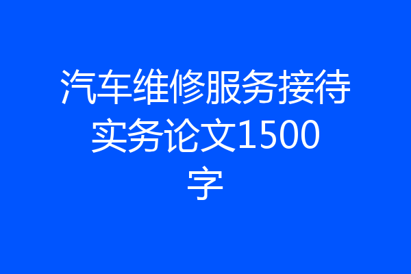 汽车维修服务接待实务论文1500字