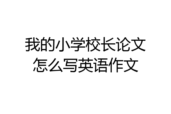 我的小学校长论文怎么写英语作文