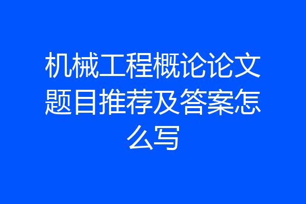 机械工程概论论文题目推荐及答案怎么写